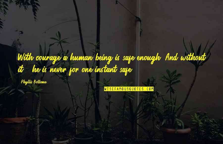 One Is Never Enough Quotes By Phyllis Bottome: With courage a human being is safe enough.