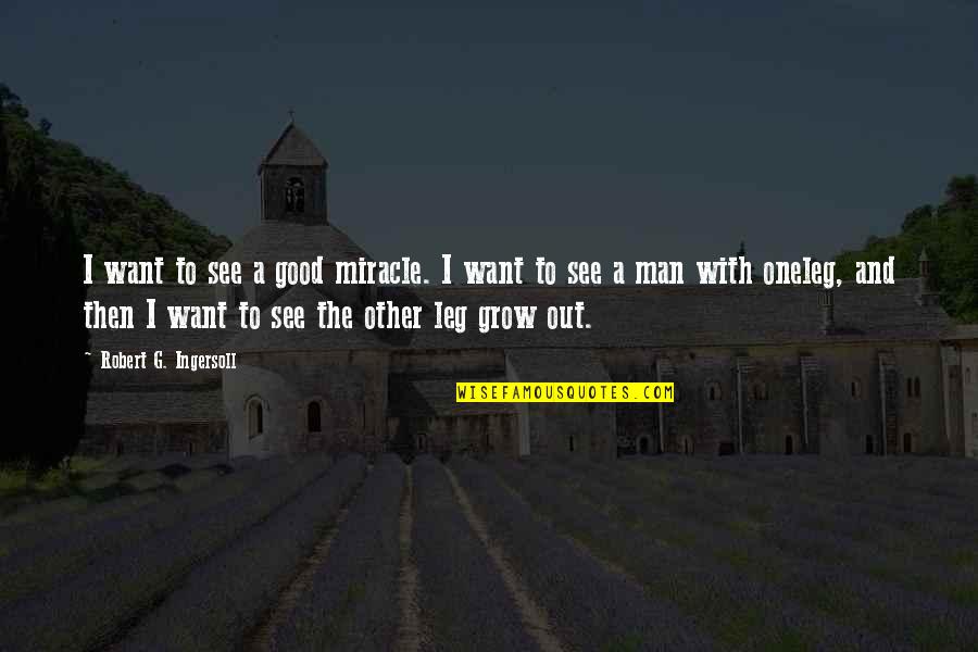 One Leg Quotes By Robert G. Ingersoll: I want to see a good miracle. I