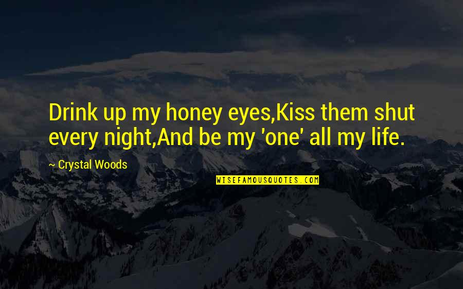 One Love One Life Quotes By Crystal Woods: Drink up my honey eyes,Kiss them shut every