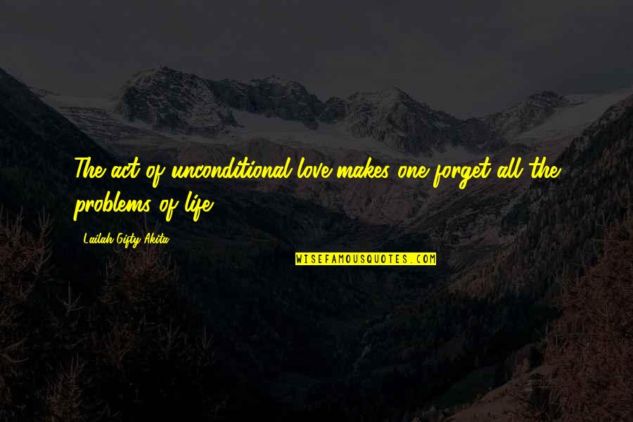 One Love One Life Quotes By Lailah Gifty Akita: The act of unconditional love makes one forget