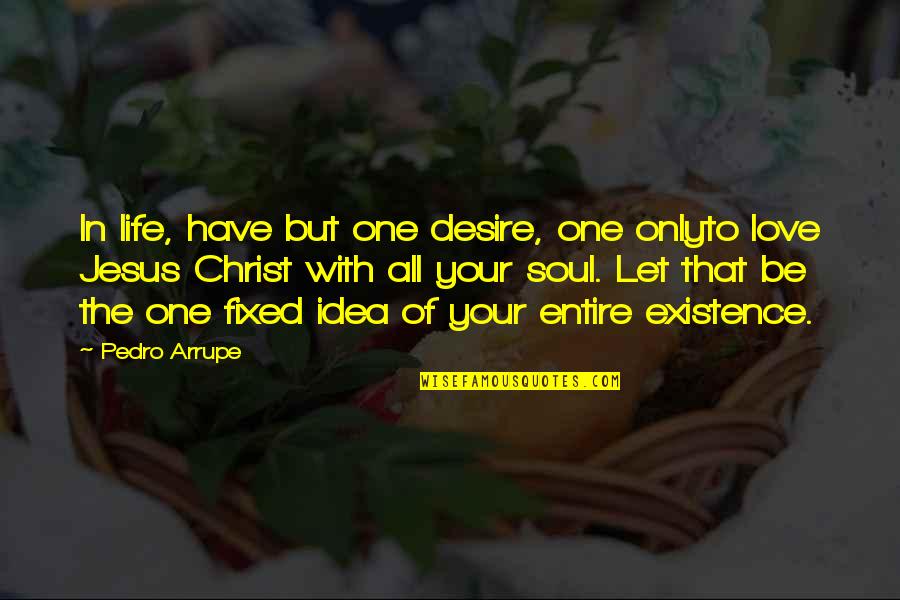 One Love One Life Quotes By Pedro Arrupe: In life, have but one desire, one onlyto