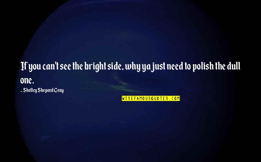 One Minute Sales Person Quotes By Shelley Shepard Gray: If you can't see the bright side, why