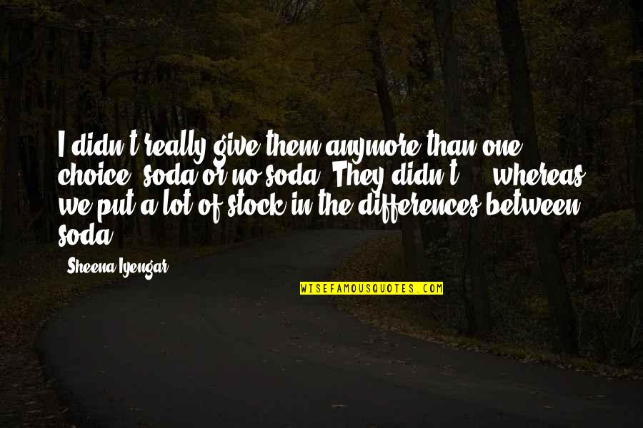 One They Quotes By Sheena Iyengar: I didn't really give them anymore than one