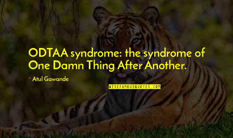 One Thing After Another Quotes By Atul Gawande: ODTAA syndrome: the syndrome of One Damn Thing