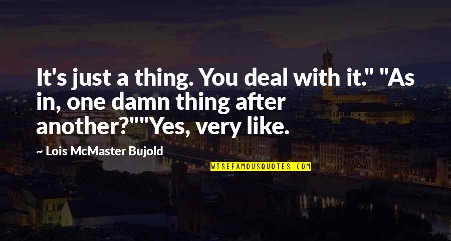 One Thing After Another Quotes By Lois McMaster Bujold: It's just a thing. You deal with it."