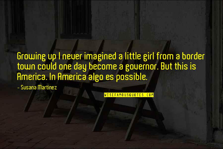 One Town Quotes By Susana Martinez: Growing up I never imagined a little girl