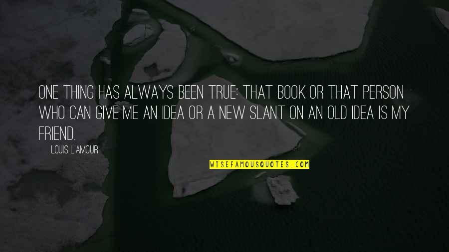 One True Thing Quotes By Louis L'Amour: One thing has always been true: That book