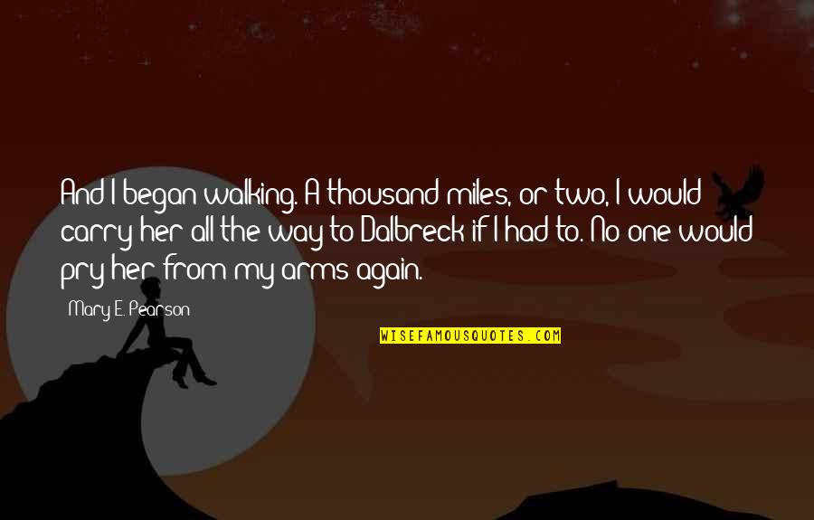 One Two Quotes By Mary E. Pearson: And I began walking. A thousand miles, or