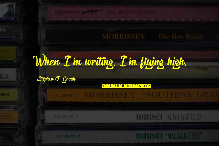 One Year Job Anniversary Quotes By Stephen J. Groak: When I'm writing, I'm flying high.