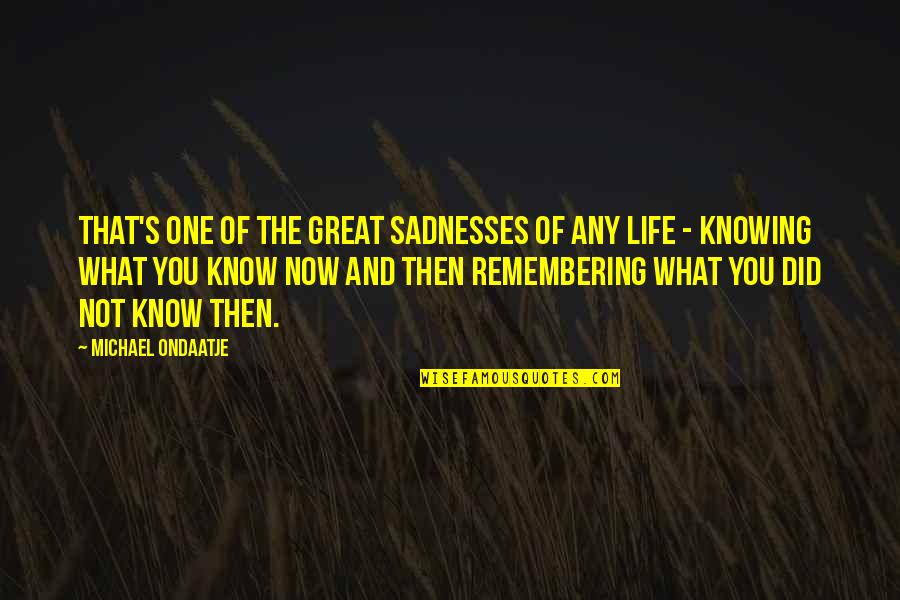 One's Life Quotes By Michael Ondaatje: That's one of the great sadnesses of any