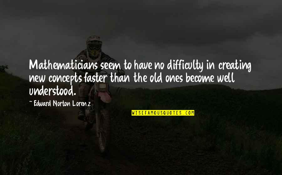 Ones There For You Quotes By Edward Norton Lorenz: Mathematicians seem to have no difficulty in creating