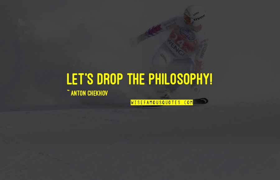 Onessy Quotes By Anton Chekhov: Let's drop the philosophy!