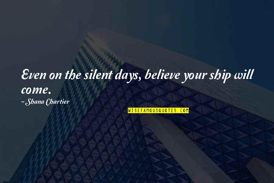 Onkar Singh Quotes By Shana Chartier: Even on the silent days, believe your ship