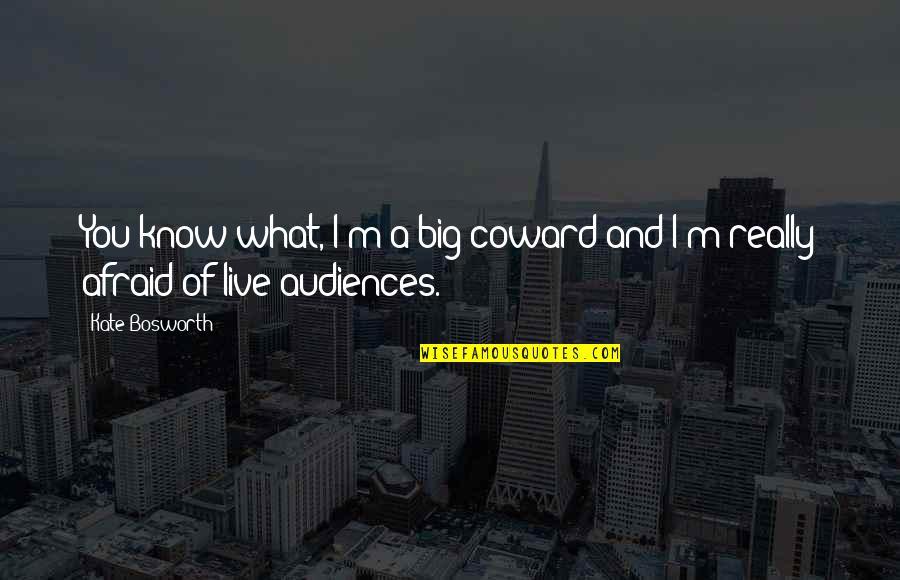 Only A Coward Quotes By Kate Bosworth: You know what, I'm a big coward and