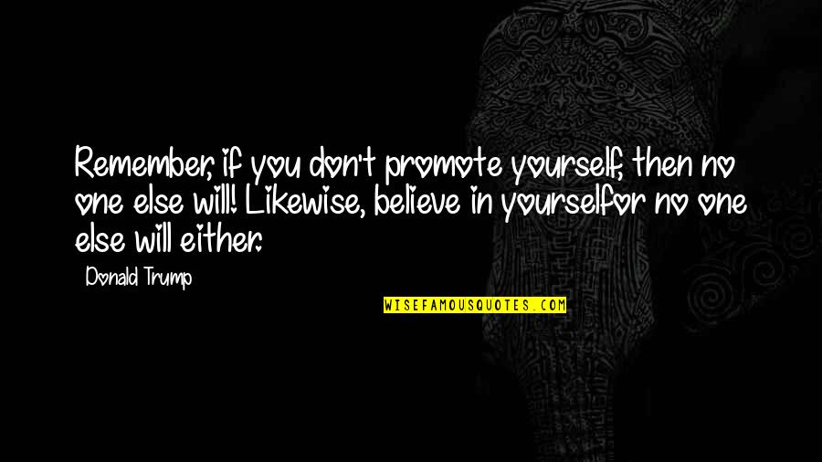 Only Believe In Yourself Quotes By Donald Trump: Remember, if you don't promote yourself, then no