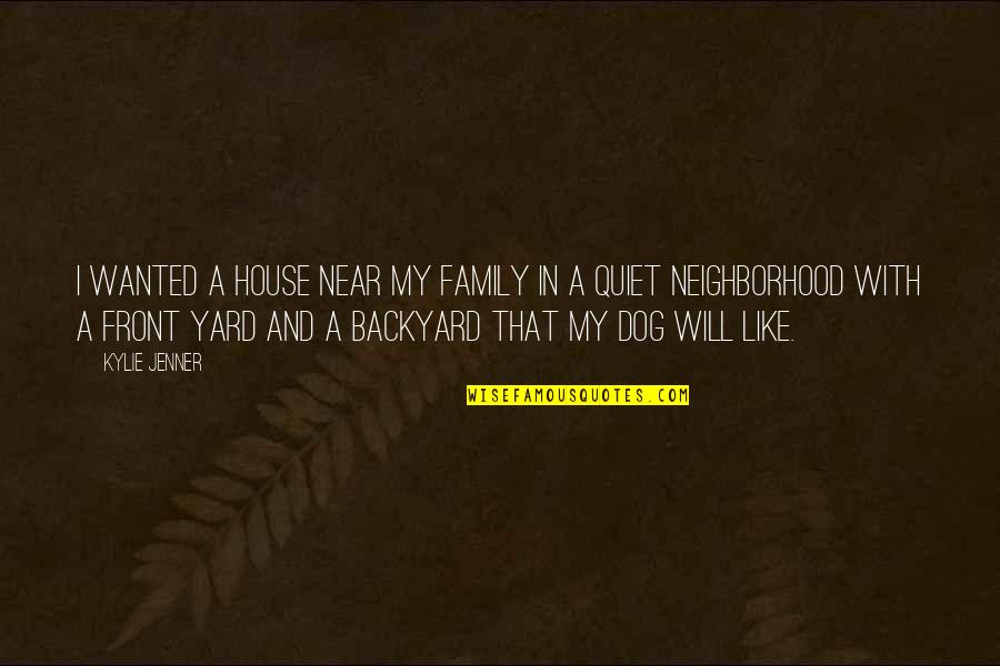 Only Family Will Be There For You Quotes By Kylie Jenner: I wanted a house near my family in