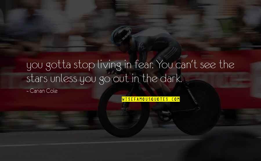 Only In The Dark Can You See The Stars Quotes By Carian Cole: you gotta stop living in fear. You can't