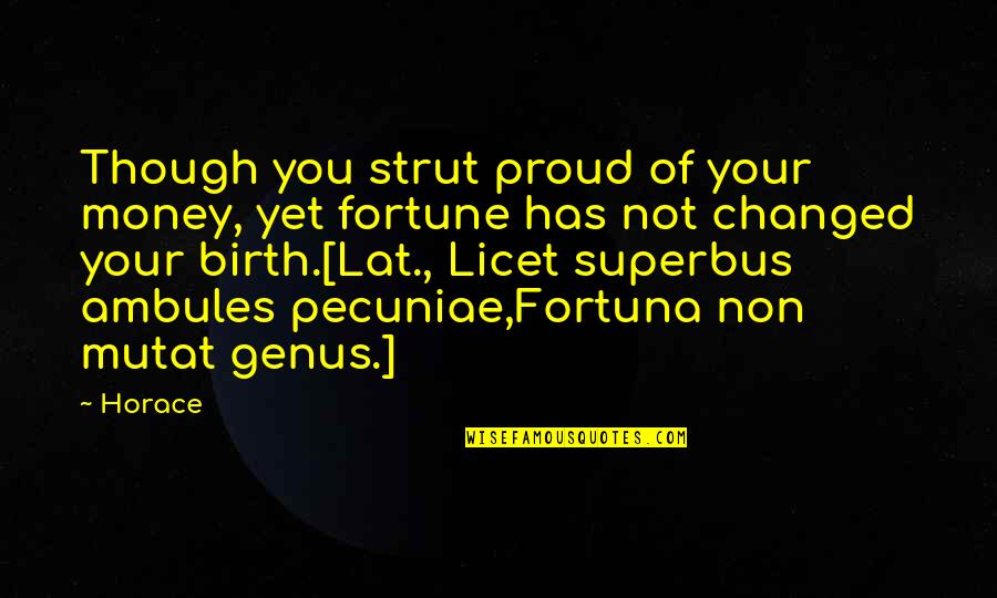 Only In The Dark Can You See The Stars Quotes By Horace: Though you strut proud of your money, yet