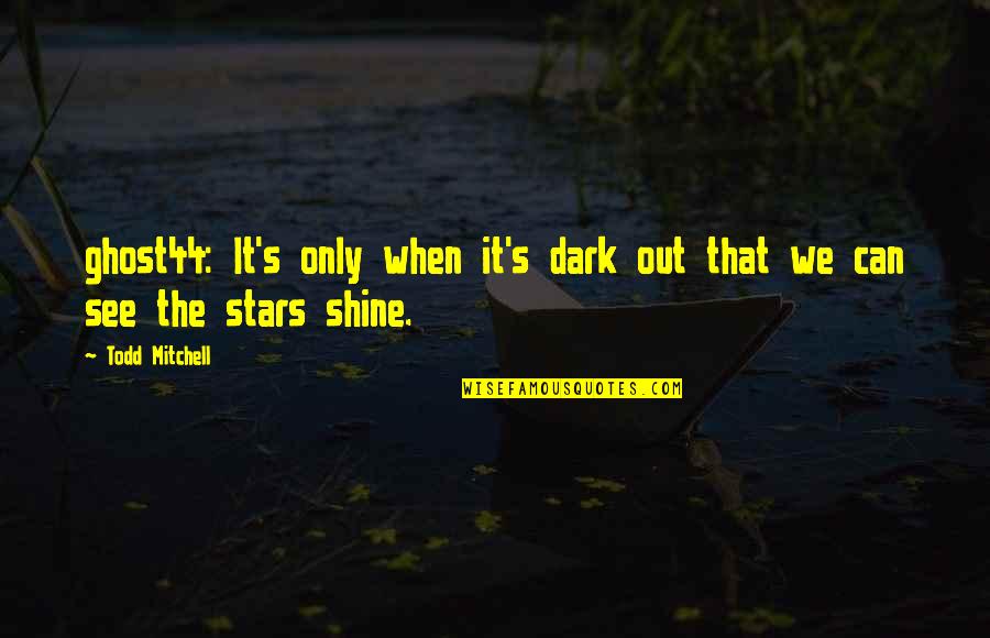 Only In The Dark Can You See The Stars Quotes By Todd Mitchell: ghost44: It's only when it's dark out that