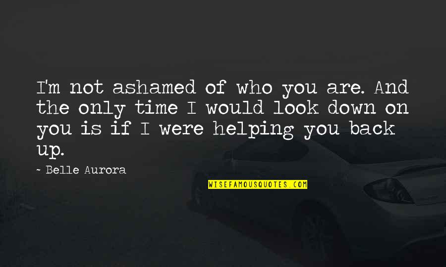 Only Is Quotes By Belle Aurora: I'm not ashamed of who you are. And