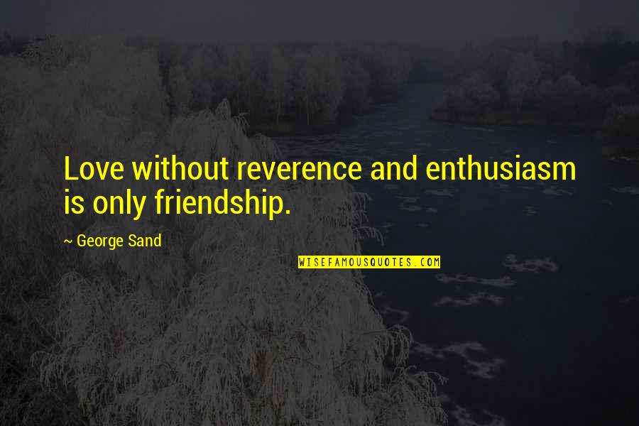 Only Is Quotes By George Sand: Love without reverence and enthusiasm is only friendship.