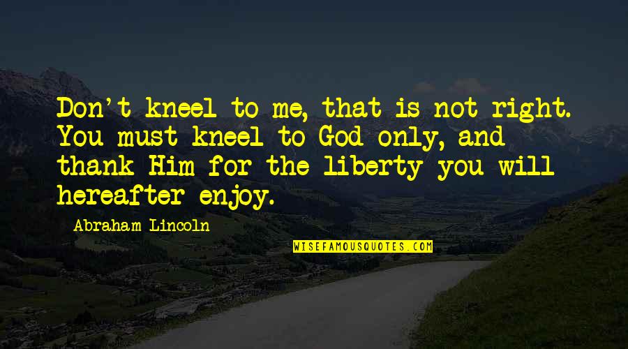 Only Me And You Quotes By Abraham Lincoln: Don't kneel to me, that is not right.