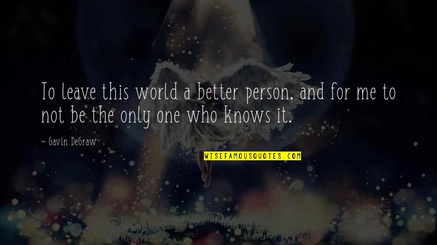 Only Me Quotes By Gavin DeGraw: To leave this world a better person, and