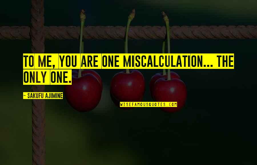 Only Me Quotes By Sakufu Ajimine: To me, you are one miscalculation... The only