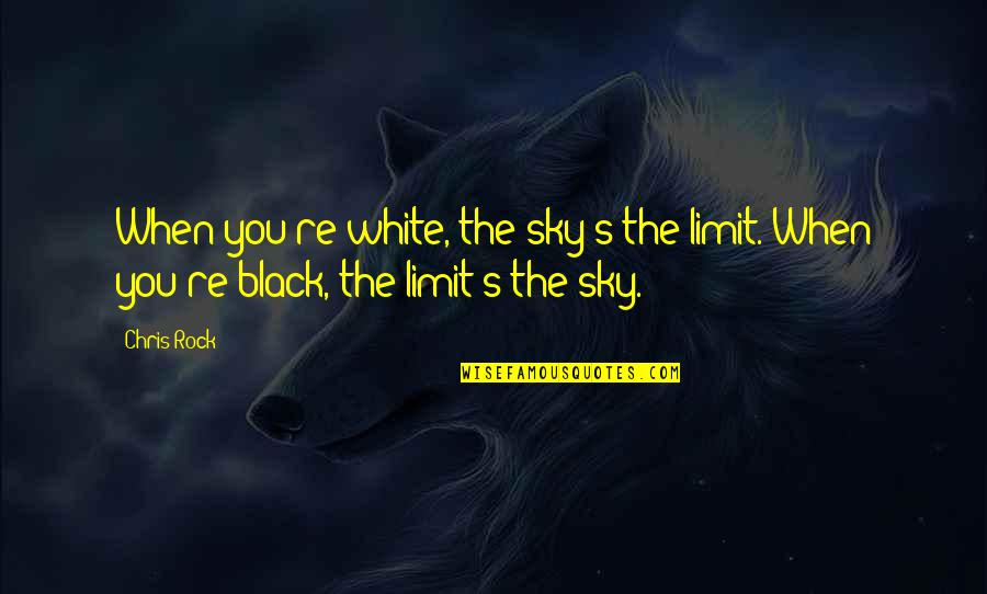 Only Sky's The Limit Quotes By Chris Rock: When you're white, the sky's the limit. When