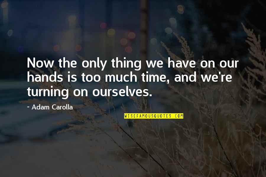 Only Time Is Now Quotes By Adam Carolla: Now the only thing we have on our