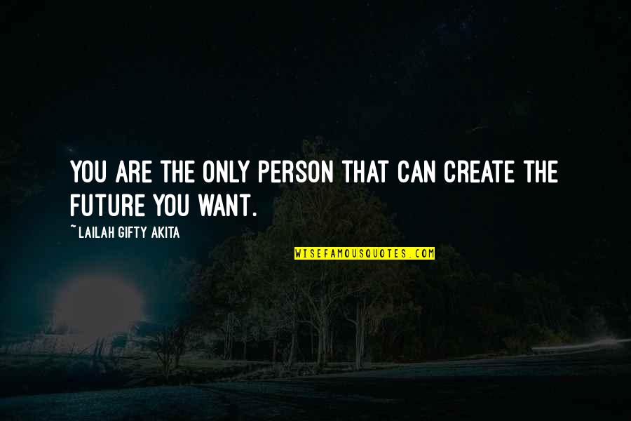 Only Want You Quotes By Lailah Gifty Akita: You are the only person that can create