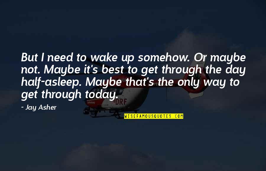 Only Way Up Quotes By Jay Asher: But I need to wake up somehow. Or