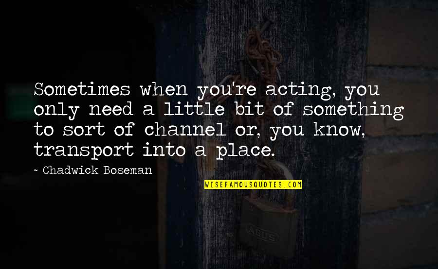 Only When Need Something Quotes By Chadwick Boseman: Sometimes when you're acting, you only need a