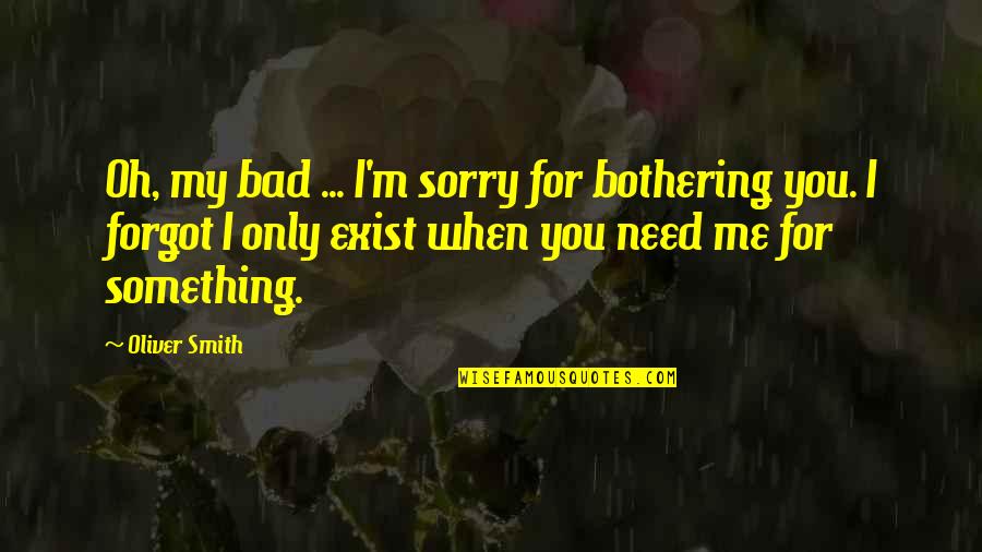 Only When Need Something Quotes By Oliver Smith: Oh, my bad ... I'm sorry for bothering