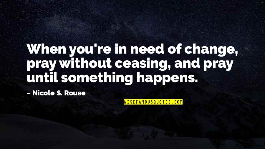 Only When They Need Something Quotes By Nicole S. Rouse: When you're in need of change, pray without