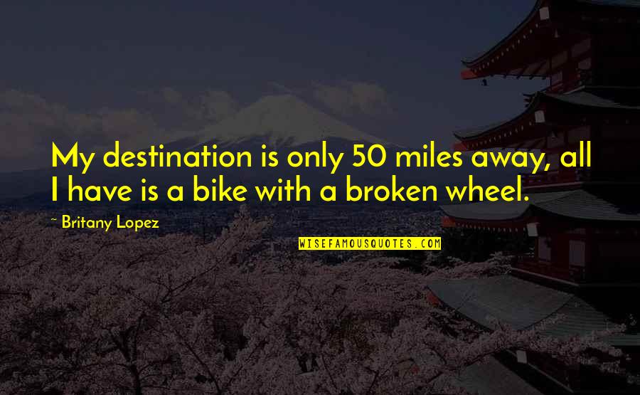 Only With Quotes By Britany Lopez: My destination is only 50 miles away, all