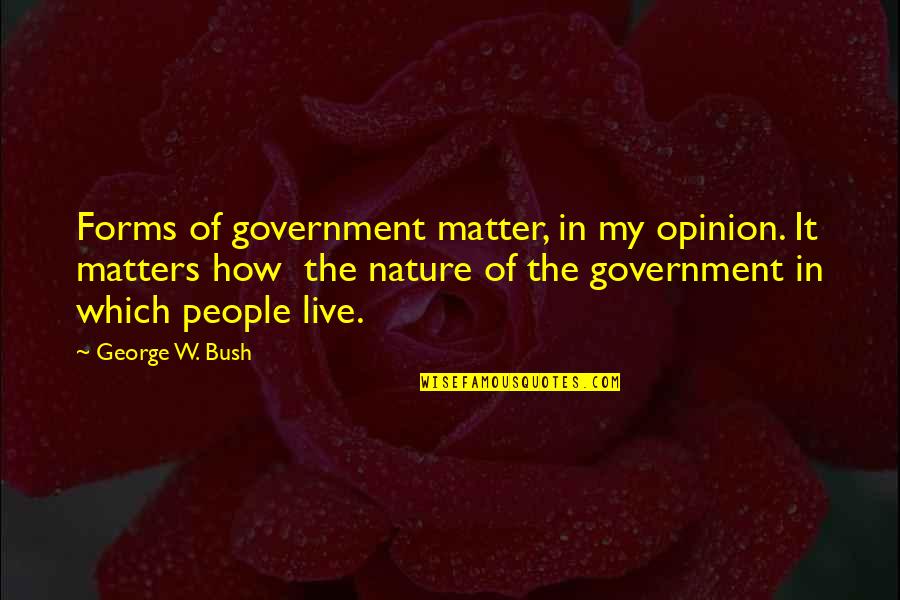 Only Your Opinion Matters Quotes By George W. Bush: Forms of government matter, in my opinion. It