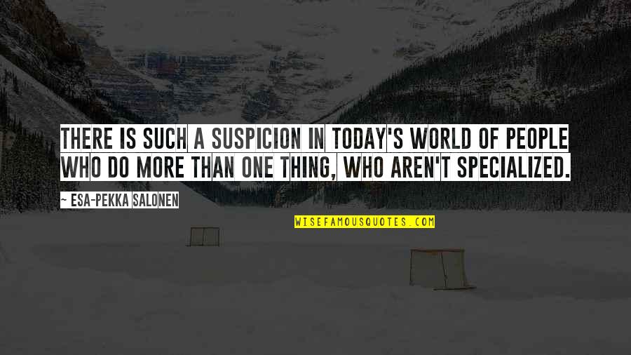 Onseen Quotes By Esa-Pekka Salonen: There is such a suspicion in today's world