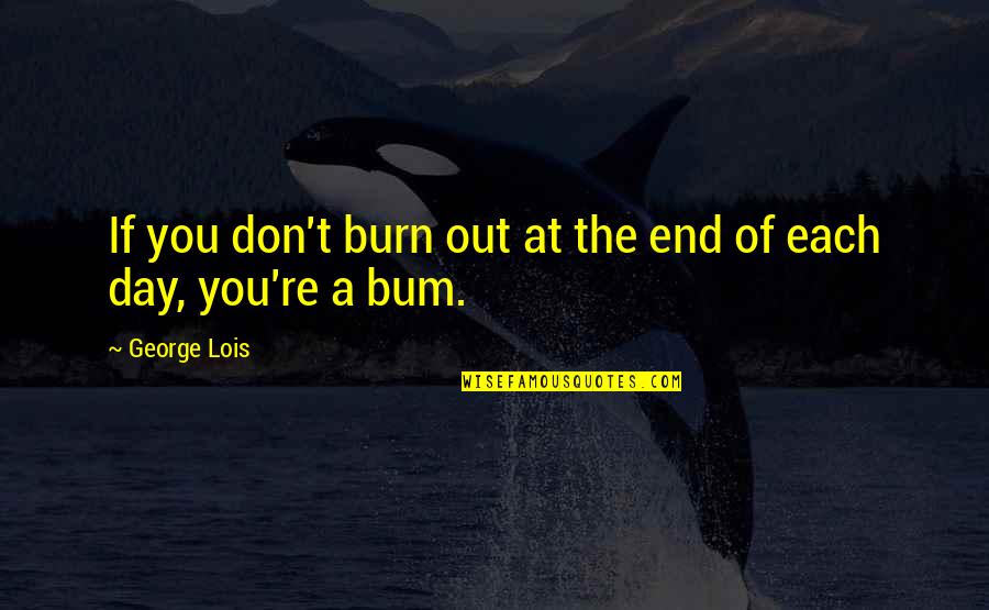 Ontkennende Quotes By George Lois: If you don't burn out at the end