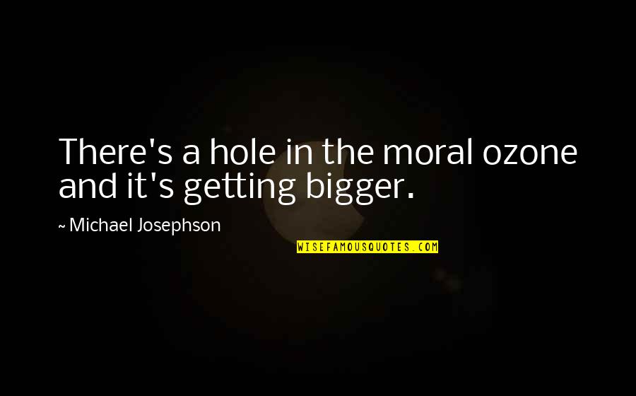 Ontology Example Quotes By Michael Josephson: There's a hole in the moral ozone and