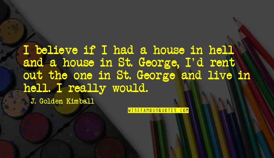 Oohgiovanni Quotes By J. Golden Kimball: I believe if I had a house in