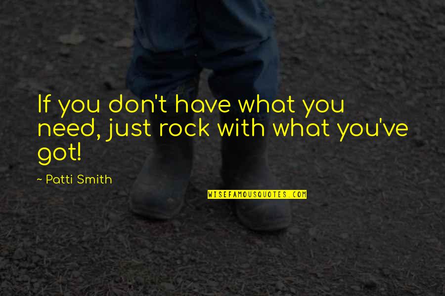 Ookla Quotes By Patti Smith: If you don't have what you need, just