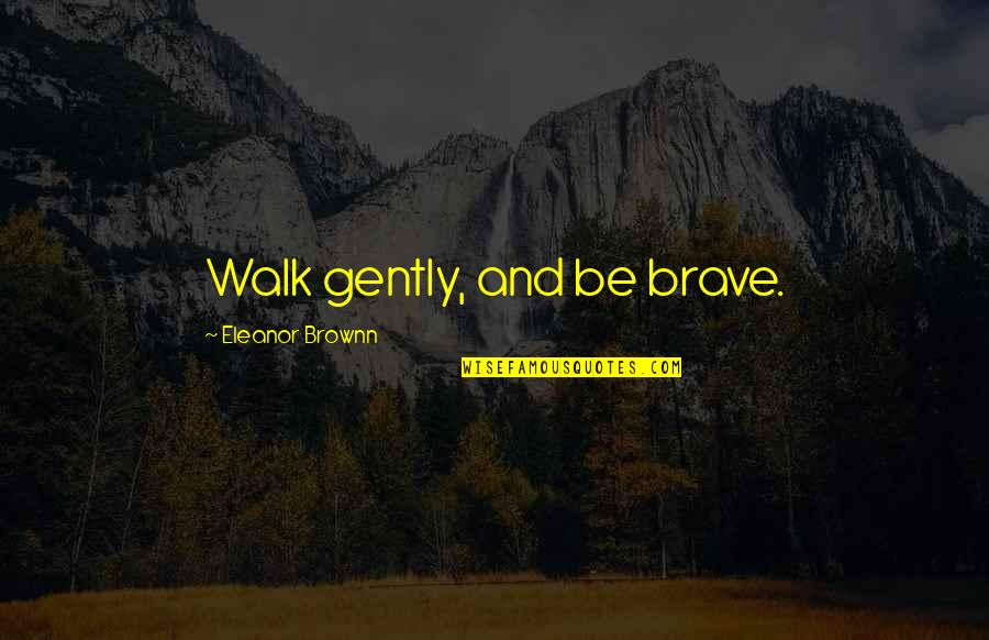 Oooki Quotes By Eleanor Brownn: Walk gently, and be brave.