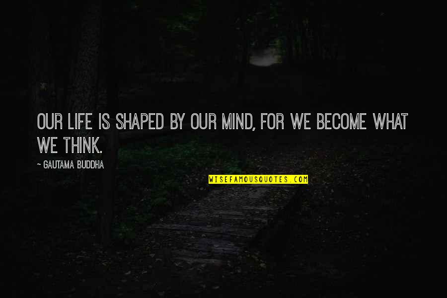 Oooki Quotes By Gautama Buddha: Our life is shaped by our mind, for