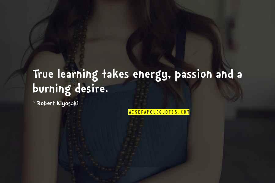 Oopsa Daisy Quotes By Robert Kiyosaki: True learning takes energy, passion and a burning