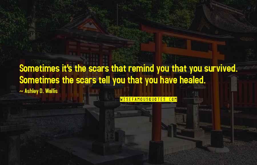 Open Hair Girl Quotes By Ashley D. Wallis: Sometimes it's the scars that remind you that