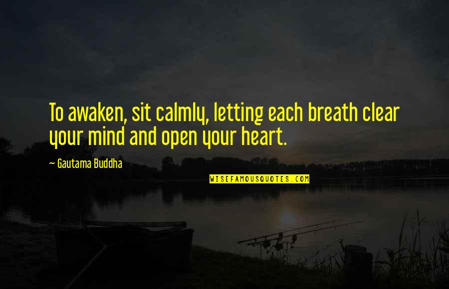 Open Mind Open Heart Quotes By Gautama Buddha: To awaken, sit calmly, letting each breath clear