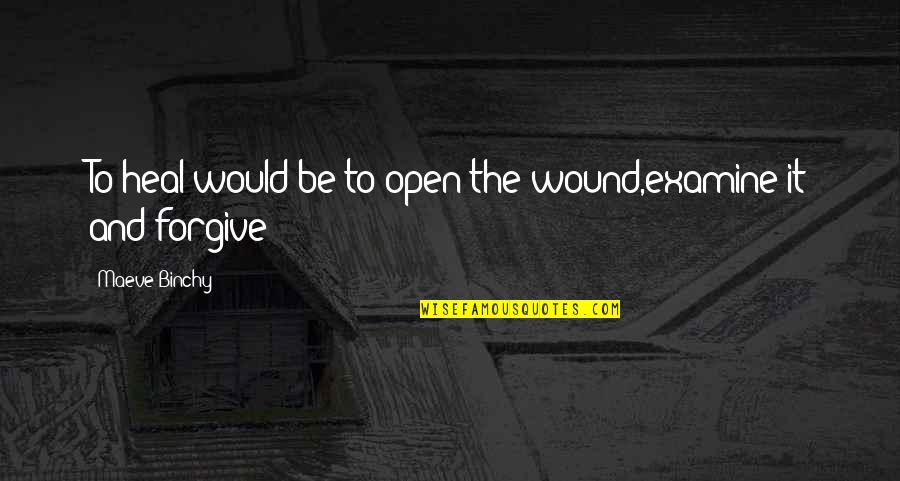 Open Wound Quotes By Maeve Binchy: To heal would be to open the wound,examine