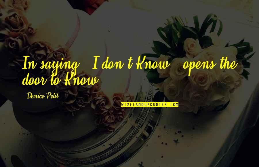 Opens The Door Quotes By Denice Petit: In saying " I don't Know." opens the