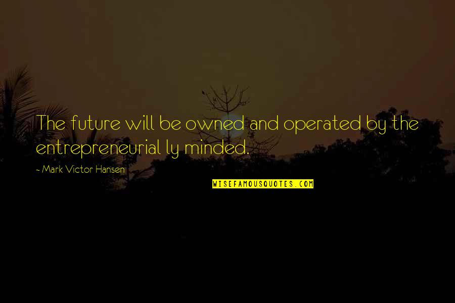 Operated On Quotes By Mark Victor Hansen: The future will be owned and operated by